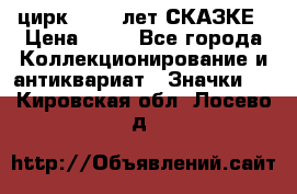 1.2) цирк : 100 лет СКАЗКЕ › Цена ­ 49 - Все города Коллекционирование и антиквариат » Значки   . Кировская обл.,Лосево д.